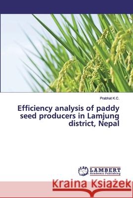 Efficiency analysis of paddy seed producers in Lamjung district, Nepal Prabhat K C 9786202529631 LAP Lambert Academic Publishing