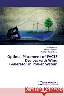 Optimal Placement of FACTS Devices with Wind Generator in Power System Subhojit Dawn Shreya Shree Das Prashant Kumar Tiwari 9786202529655