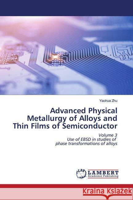 Advanced Physical Metallurgy of Alloys and Thin Films of Semiconductor : Volume 3 Use of EBSD in studies of phase transformations of alloys Zhu, Yaohua 9786202529969