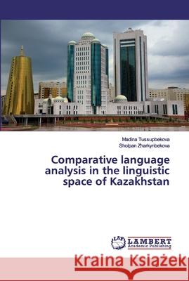 Comparative language analysis in the linguistic space of Kazakhstan Tussupbekova, Madina; Zharkynbekova, Sholpan 9786202530194 LAP Lambert Academic Publishing