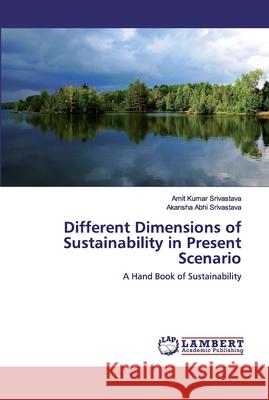 Different Dimensions of Sustainability in Present Scenario Amit Kumar Srivastava, Akansha Abhi Srivastava 9786202530323