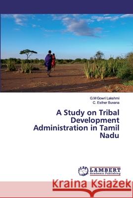 A Study on Tribal Development Administration in Tamil Nadu Gowri Lakshmi, G.M; Esther Buvana, C. 9786202530330