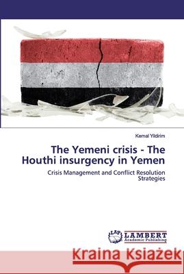 The Yemeni crisis - The Houthi insurgency in Yemen Yildirim, Kemal 9786202530668 LAP Lambert Academic Publishing
