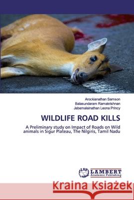 Wildlife Road Kills Arockianathan Samson, Balasundaram Ramakrishnan, Jabamalainathan Leona Princy 9786202530767