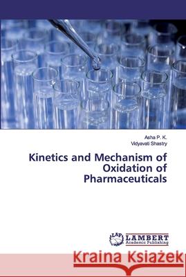 Kinetics and Mechanism of Oxidation of Pharmaceuticals P. K., Asha; Shastry, Vidyavati 9786202531504 LAP Lambert Academic Publishing