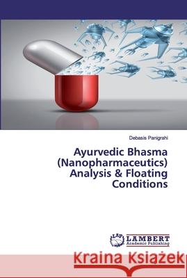 Ayurvedic Bhasma (Nanopharmaceutics) Analysis & Floating Conditions Panigrahi, Debasis 9786202531610