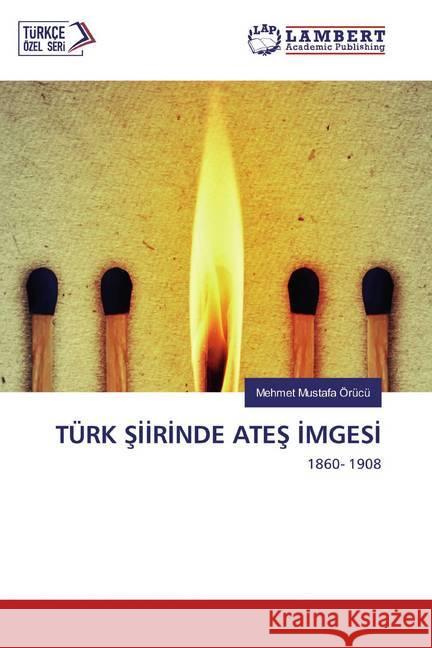 TÜRK SIIRINDE ATES IMGESI : 1860- 1908 Örücü, Mehmet Mustafa 9786202531900