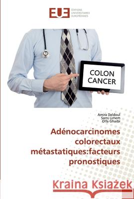 Adénocarcinomes colorectaux métastatiques: facteurs pronostiques Amira Daldoul, Sami Limem, Olfa Gharbi 9786202532679 Editions Universitaires Europeennes