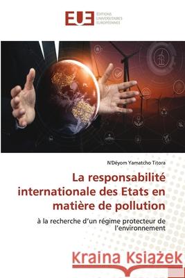La responsabilité internationale des Etats en matière de pollution N'Déyom Yamatcho Titora 9786202533034 Editions Universitaires Europeennes