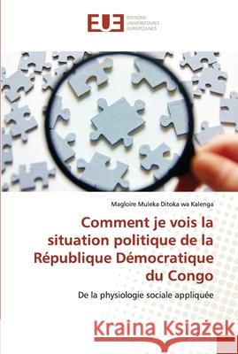 Comment je vois la situation politique de la République Démocratique du Congo Magloire Muleka Ditoka Wa Kalenga 9786202533799 Editions Universitaires Europeennes