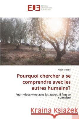 Pourquoi chercher à se comprendre avec les autres humains? Misago, Aloys 9786202534031 Éditions universitaires européennes