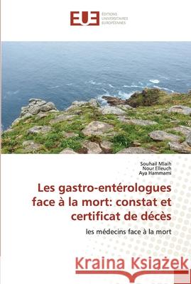 Les gastro-entérologues face à la mort: constat et certificat de décès Mlaih, Souhail; Elleuch, Nour; Hammami, Aya 9786202534109