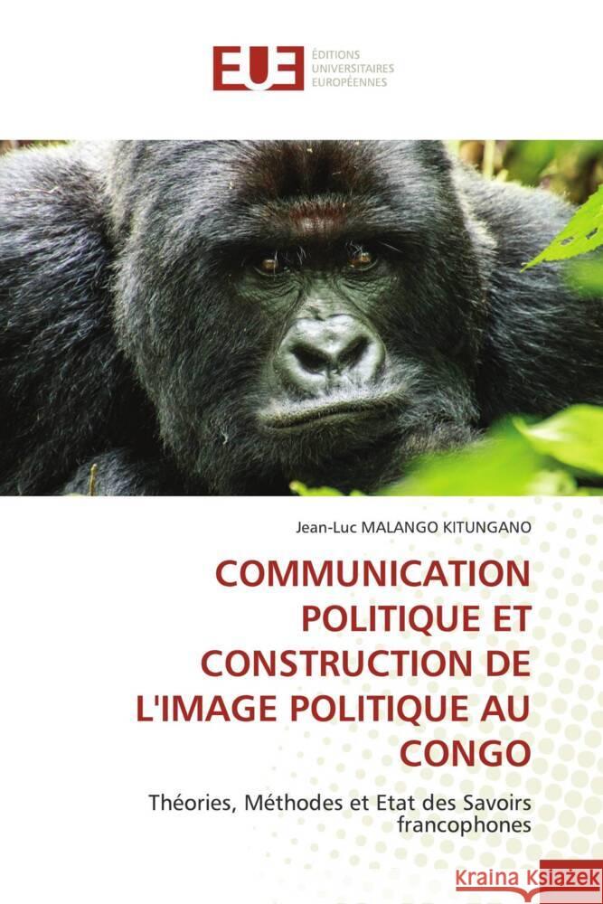 COMMUNICATION POLITIQUE ET CONSTRUCTION DE L'IMAGE POLITIQUE AU CONGO MALANGO KITUNGANO, Jean-Luc 9786202536066