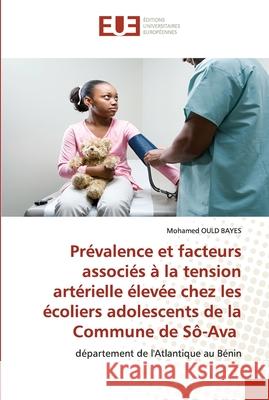 Prévalence et facteurs associés à la tension artérielle élevée chez les écoliers adolescents de la Commune de Sô-Ava Ould Bayes, Mohamed 9786202539906