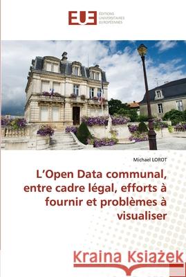 L'Open Data communal, entre cadre légal, efforts à fournir et problèmes à visualiser Lorot, Michael 9786202540384 Editions Universitaires Europeennes