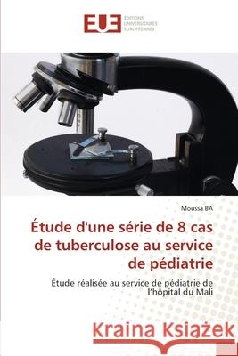 Étude d'une série de 8 cas de tuberculose au service de pédiatrie BA, Moussa 9786202540520 Éditions universitaires européennes