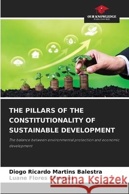 THE PILLARS OF THE CONSTITUTIONALITY OF SUSTAINABLE DEVELOPMENT Martins Balestra, Diogo Ricardo, Flores Chuquel, Luane 9786202544689