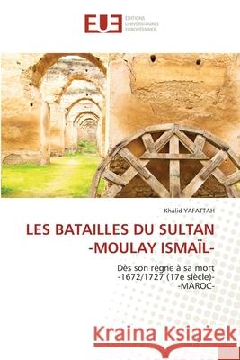 Les Batailles Du Sultan -Moulay Ismaïl- Khalid Yafattah 9786202550833