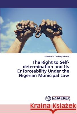 The Right to Self-determination and Its Enforceability Under the Nigerian Municipal Law Ubasinachi Decency Nkume 9786202552080 LAP Lambert Academic Publishing