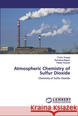 Atmospheric Chemistry of Sulfur Dioxide D S N Prasad, Sameena Bagum, Faiyaz Hussain 9786202552134 LAP Lambert Academic Publishing