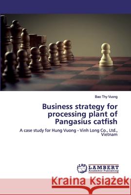 Business strategy for processing plant of Pangasius catfish Bao Thy Vuong 9786202552288 LAP Lambert Academic Publishing