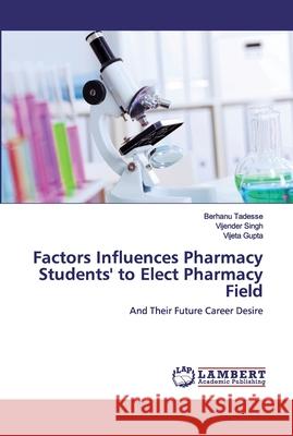 Factors Influences Pharmacy Students' to Elect Pharmacy Field Berhanu Tadesse, Vijender Singh, Vijeta Gupta 9786202552301