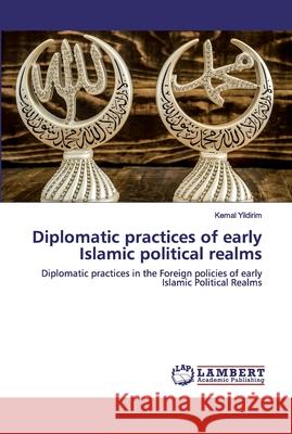 Diplomatic practices of early Islamic political realms Kemal Yildirim 9786202552516 LAP Lambert Academic Publishing