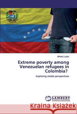 Extreme poverty among Venezuelan refugees in Colombia? Lopez, Alfredo 9786202552714 LAP Lambert Academic Publishing