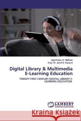 Digital Library & Multimedia E-Learning Education Ugochukwu O Matthew, Dr Engr Jazuli S Kazaure 9786202552868 LAP Lambert Academic Publishing
