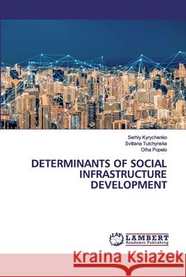 Determinants of Social Infrastructure Development Serhiy Kyrychenko, Svitlana Tulchynska, Olha Popelo 9786202552875 LAP Lambert Academic Publishing