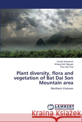 Plant diversity, flora and vegetation of Bat Dai Son Mountain area Leonid Averyanov Khang Sinh Nguyen Tran Huy Thai 9786202553360