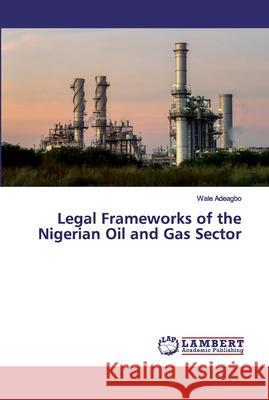 Legal Frameworks of the Nigerian Oil and Gas Sector Adeagbo, Wale 9786202553544