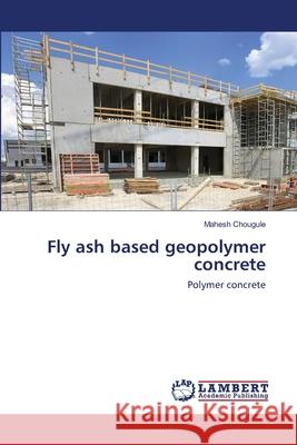 Fly ash based geopolymer concrete Chougule, Mahesh 9786202553667 LAP Lambert Academic Publishing