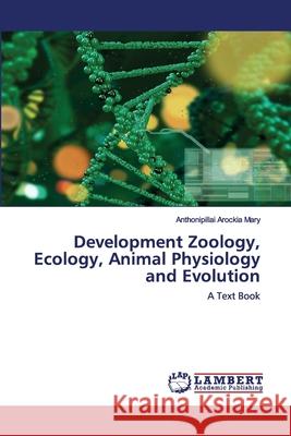 Development Zoology, Ecology, Animal Physiology and Evolution Anthonipillai Arockia Mary 9786202553971