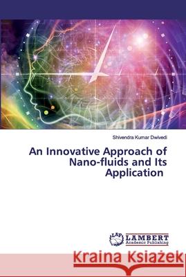 An Innovative Approach of Nano-fluids and Its Application Shivendra Kumar Dwivedi 9786202554046