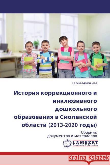 Istoriq korrekcionnogo i inklüziwnogo doshkol'nogo obrazowaniq w Cmolenskoj oblasti (2013-2020 gody) : Sbornik dokumentow i materialow Mezhencewa, Galina 9786202554381