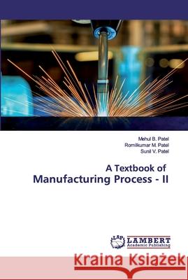 A Textbook of Manufacturing Process - II Patel, Mehul B.; Patel, Romilkumar M.; Patel, Sunil V. 9786202554534 LAP Lambert Academic Publishing