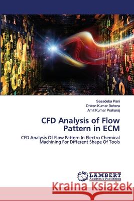 CFD Analysis of Flow Pattern in ECM Sesadeba Pani, Dhiren Kumar Behera, Amit Kumar Praharaj 9786202554558