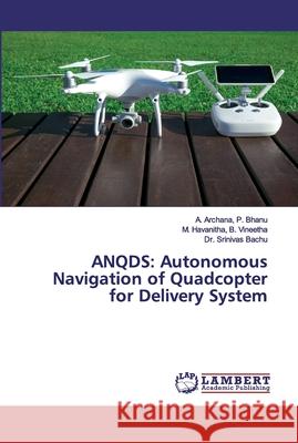 Anqds: Autonomous Navigation of Quadcopter for Delivery System P. Bhanu, A. Archana 9786202555227 LAP Lambert Academic Publishing