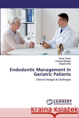 Endodontic Management In Geriatric Patients Sonali Talwar, Pardeep Mahajan, Deepika Ghai 9786202555784