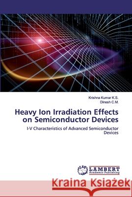 Heavy Ion Irradiation Effects on Semiconductor Devices Krishna Kumar K S, Dinesh C M 9786202556002 LAP Lambert Academic Publishing