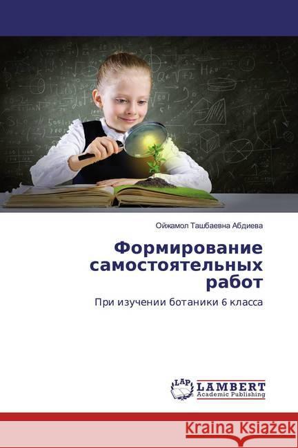 Formirowanie samostoqtel'nyh rabot : Pri izuchenii botaniki 6 klassa Abdiewa, Ojzhamol Tashbaewna 9786202556088 LAP Lambert Academic Publishing