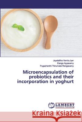 Microencapsulation of probiotics and their incorporation in yoghurt Vembu Iyer, Jayalalitha; Ayyasamy, Elango; Thirumalai Rengasamy, Pugazhenthi 9786202556217