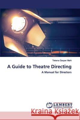 A Guide to Theatre Directing Tekena Gasper Mark 9786202556248