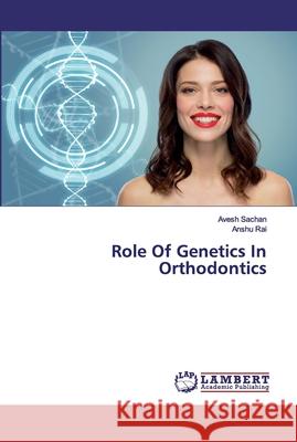 Role Of Genetics In Orthodontics Sachan, Avesh; Rai, Anshu 9786202556477 LAP Lambert Academic Publishing
