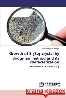 Growth of Bi2Se3 crystal by Bridgman method and its characterization Pandya, Nileshkumar N. 9786202556644 LAP Lambert Academic Publishing