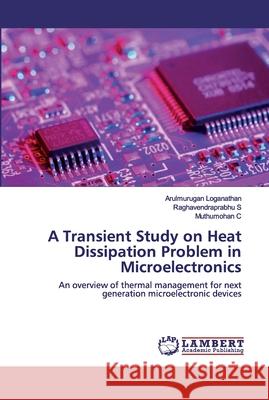 A Transient Study on Heat Dissipation Problem in Microelectronics Loganathan, Arulmurugan 9786202556989 LAP Lambert Academic Publishing