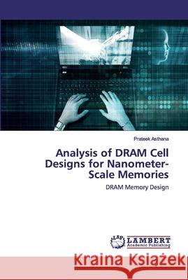 Analysis of DRAM Cell Designs for Nanometer-Scale Memories Asthana, Prateek 9786202557405