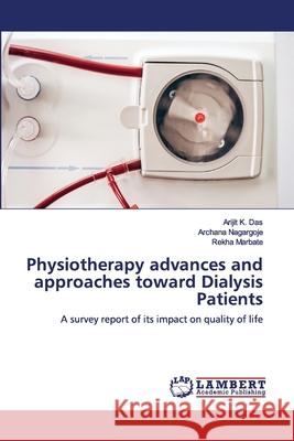 Physiotherapy advances and approaches toward Dialysis Patients Das, Arijit K. 9786202557429 LAP Lambert Academic Publishing