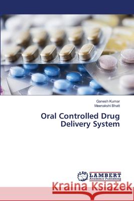 Oral Controlled Drug Delivery System Kumar, Ganesh; Bhatt, Meenakshi 9786202557672